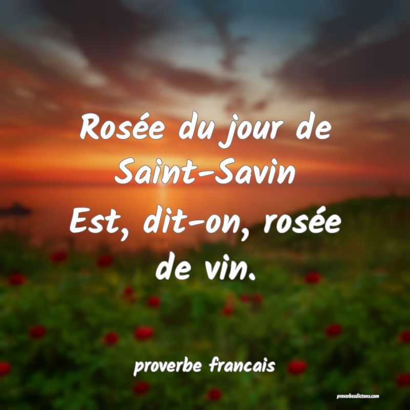Rosée du jour de Saint-Savin
Est, dit-on, rosée de vin.