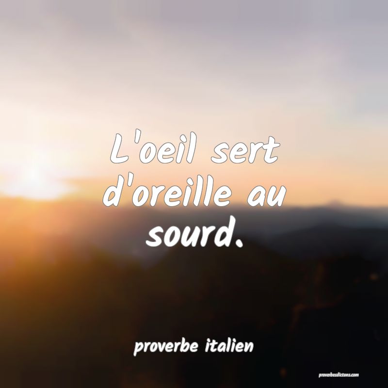 proverbe italien - L'oeil sert d'oreille au sourd. ... 