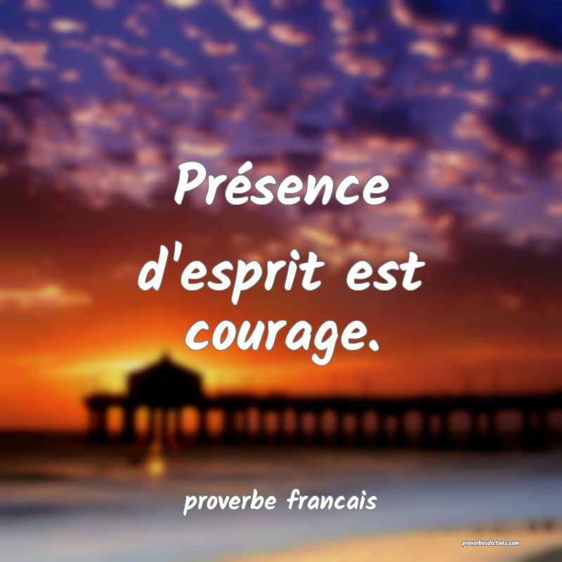 Présence d'esprit est courage.