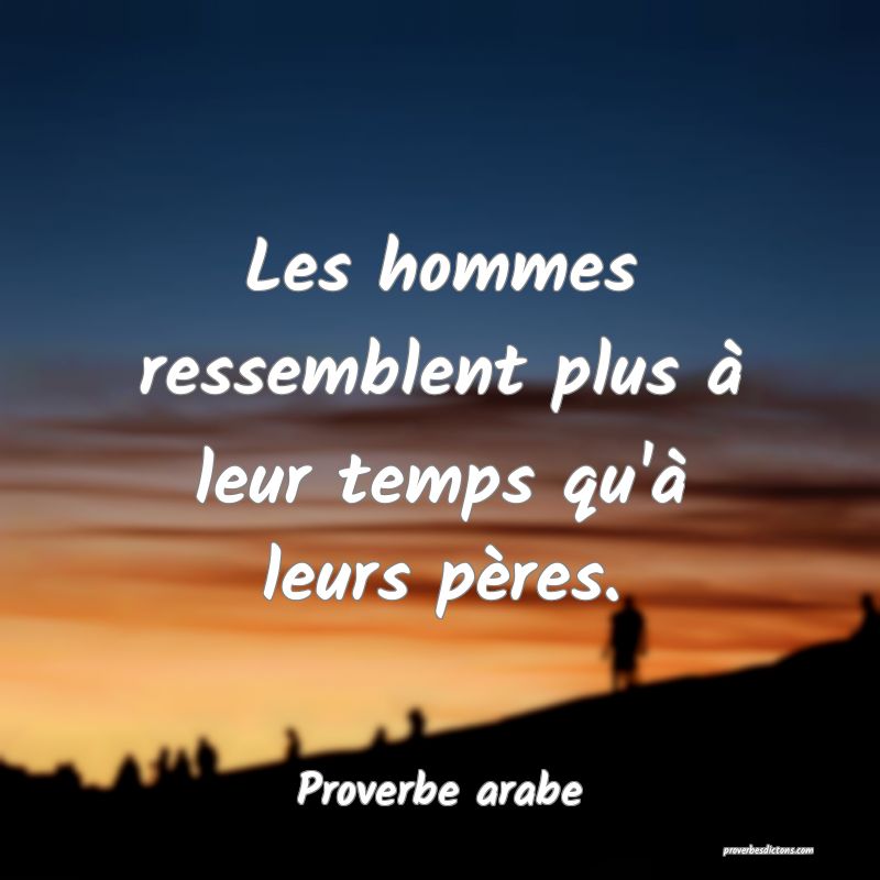 Les hommes ressemblent plus à leur temps qu'à leurs pères.

