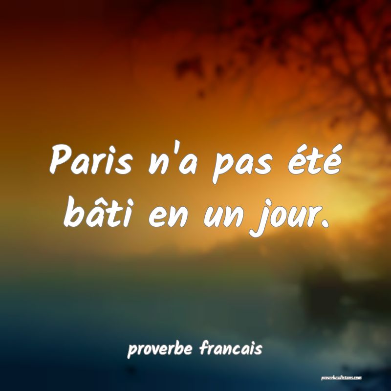 proverbe francais - Paris n'a pas été bâti en u ... 