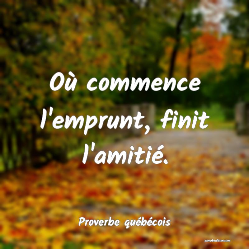 Proverbe québécois -  Où commence l'emprunt, fi ... 