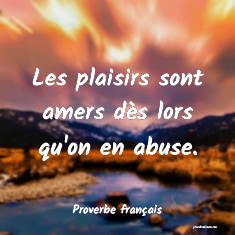 Proverbe français - Les plaisirs sont amers dès  ... 
