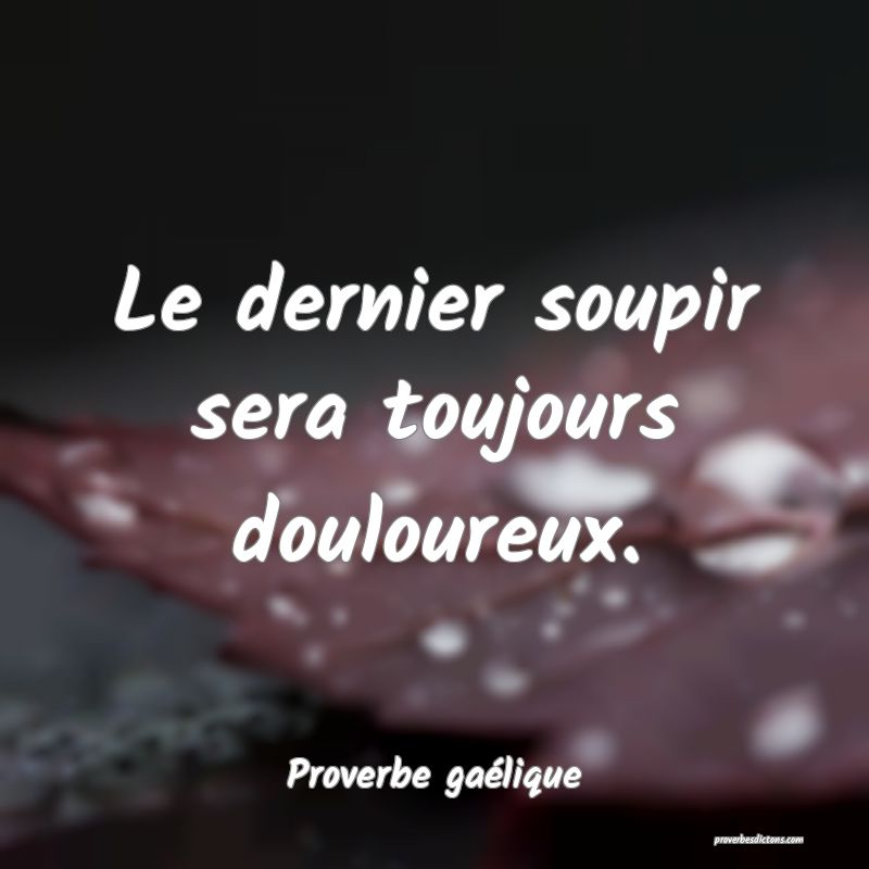 Le dernier soupir sera toujours douloureux....