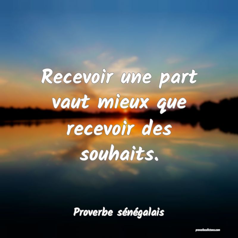 Proverbe sénégalais - Recevoir une part vaut mie ... 
