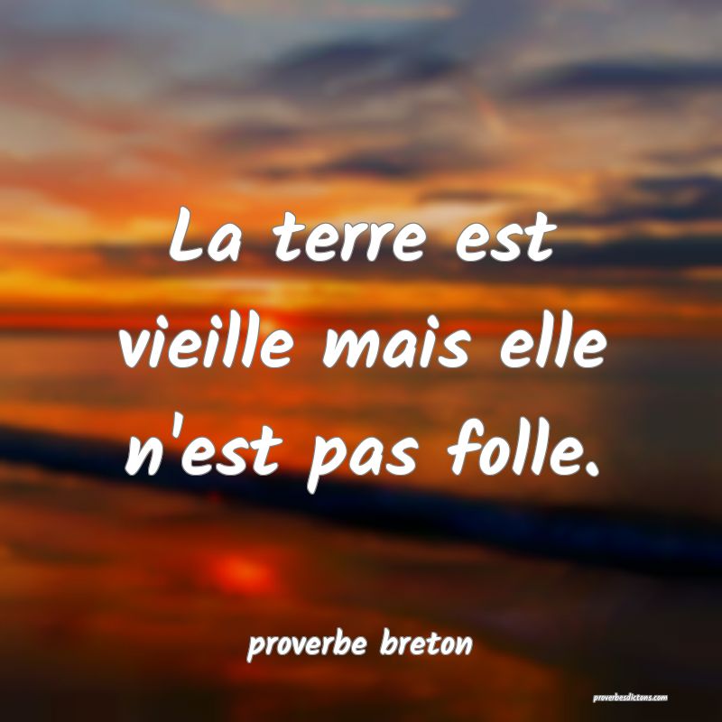  La terre est vieille mais elle n'est pas folle.