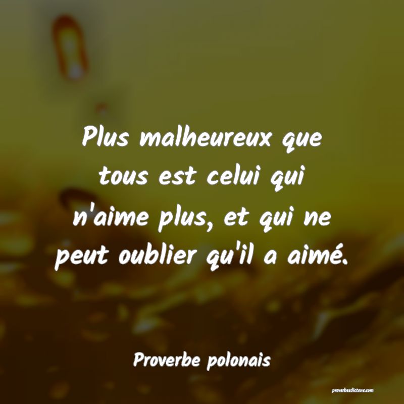 Plus Malheureux Que Tous Est Celui Qui N Aime Plus