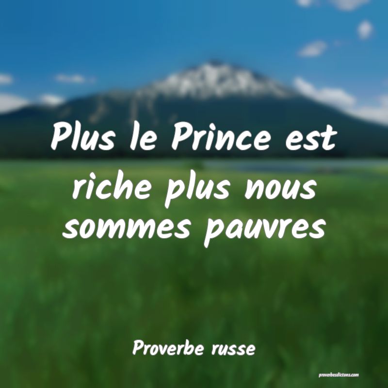 Proverbe russe -  Plus le Prince est riche plus no ... 
