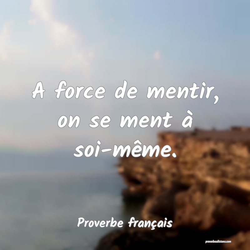 A force de mentir, on se ment à soimême....