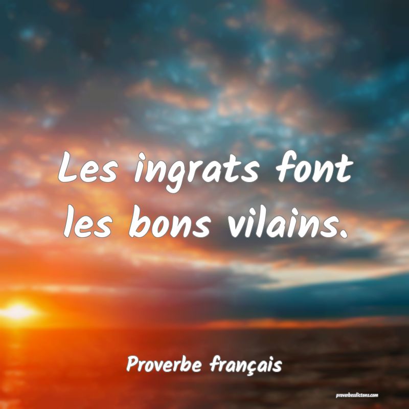 Les Ingrats Font Les Bons Vilains