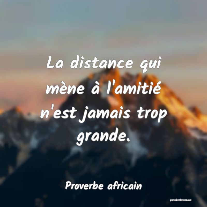 Proverbe africain - La distance qui mène à l'ami ... 