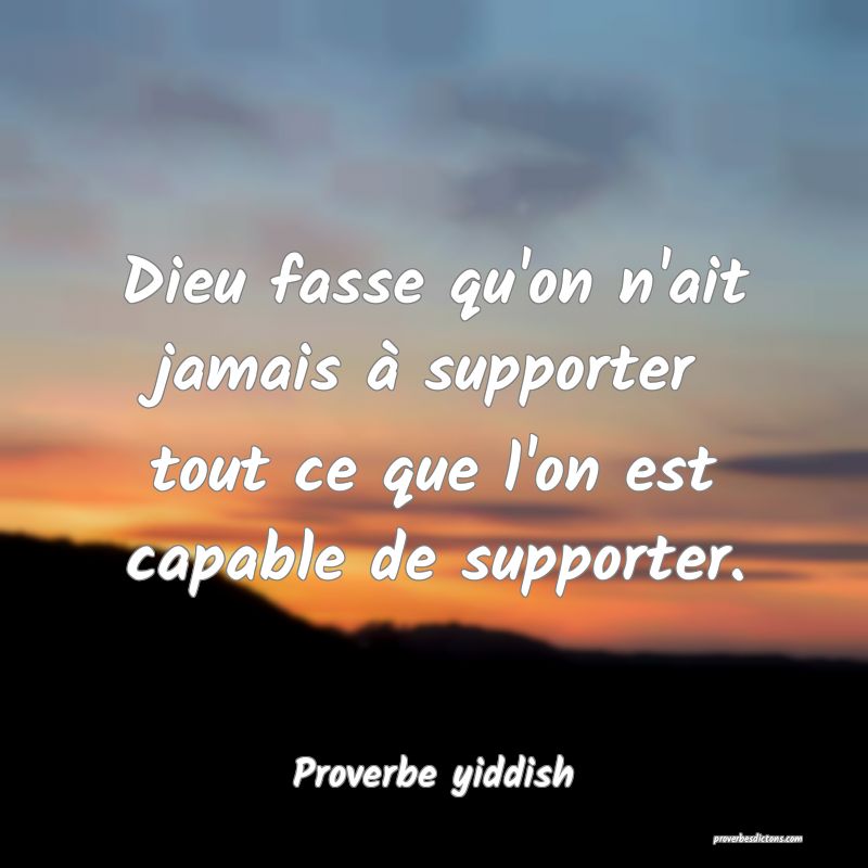 Dieu Fasse Qu On N Ait Jamais A Supporter Tout Ce