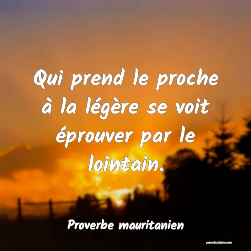 Proverbe mauritanien - Qui prend le proche à la l ... 