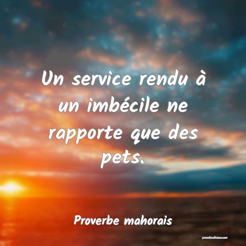 Un Service Rendu A Un Imbecile Ne Rapporte Que D
