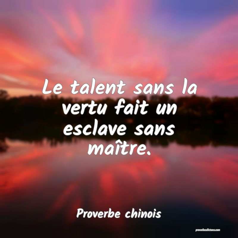 Proverbe chinois - Le talent sans la vertu fait un ... 