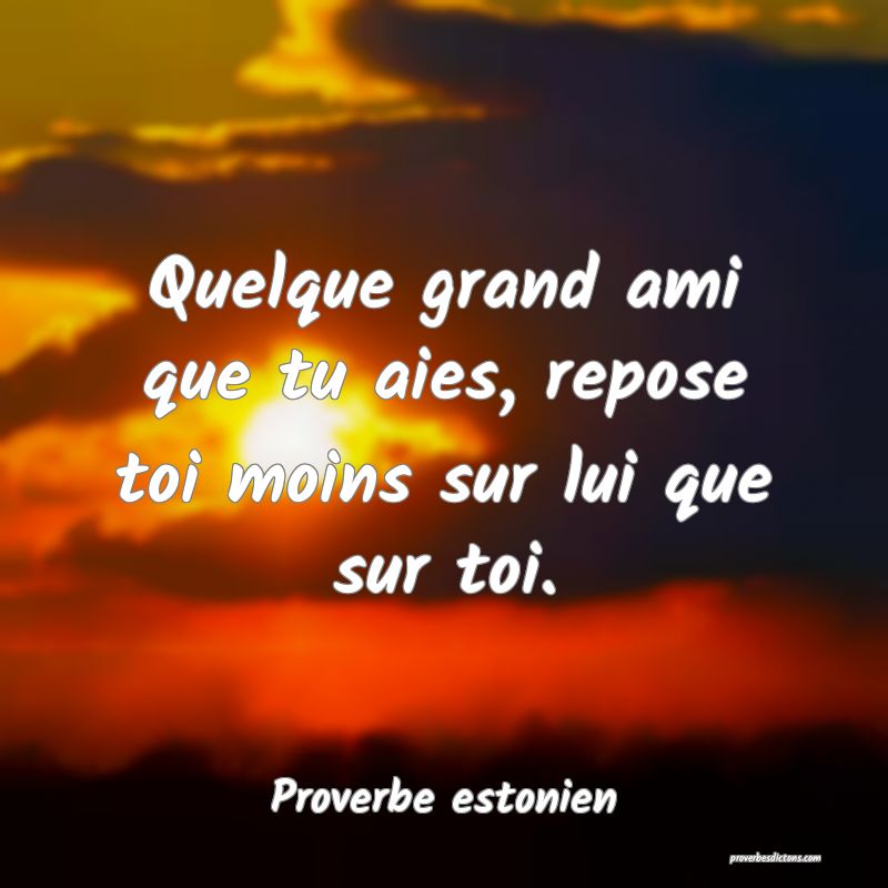 A Moins Que Tu Ne L Aies Quelque grand ami que tu aies, repose toi moins su...