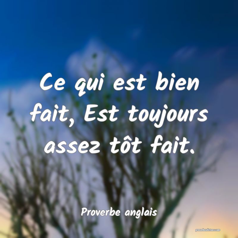 Ce qui est bien fait, Est toujours assez tôt fait...