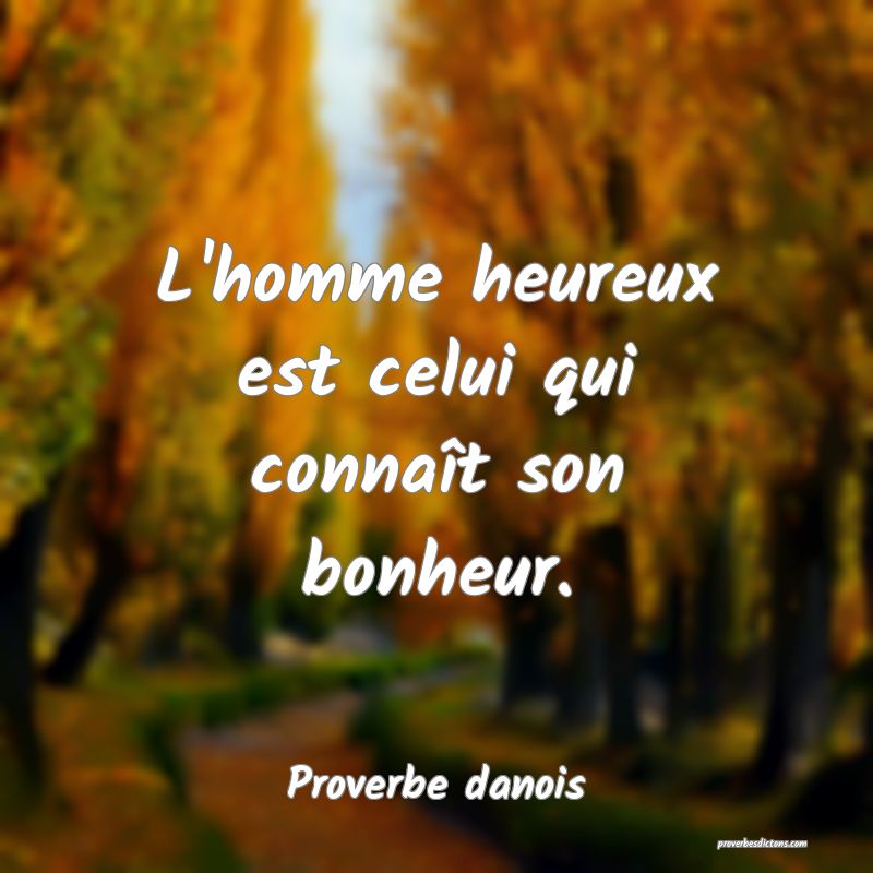 L'homme heureux est celui qui connaît son bonheur.
