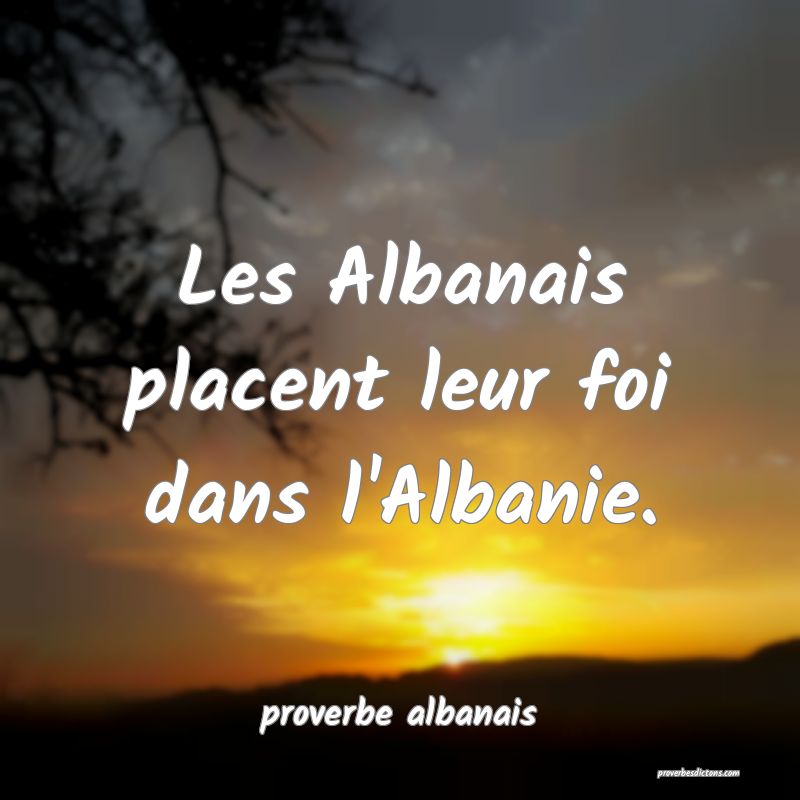  Les Albanais placent leur foi dans l'Albanie.
