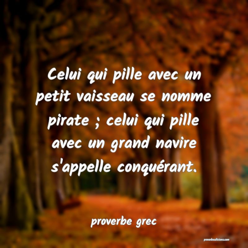  Celui qui pille avec un petit vaisseau se nomme pirate ; celui qui pille avec un grand navire s'appelle conquérant.