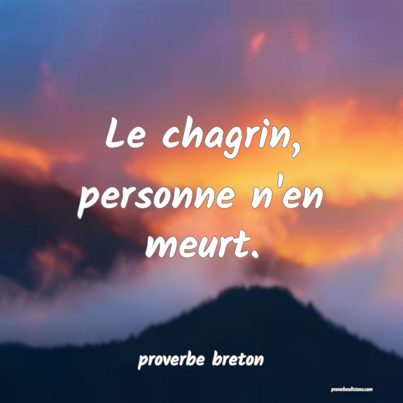 proverbe breton - Le chagrin, personne n'en meurt. ... 