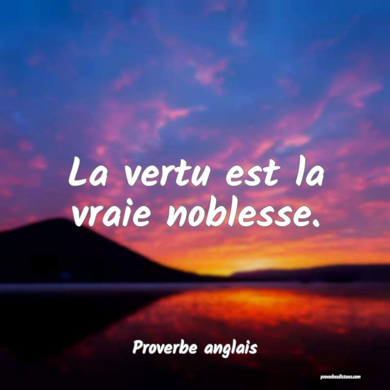 Proverbe anglais -  La vertu est la vraie noblesse ... 