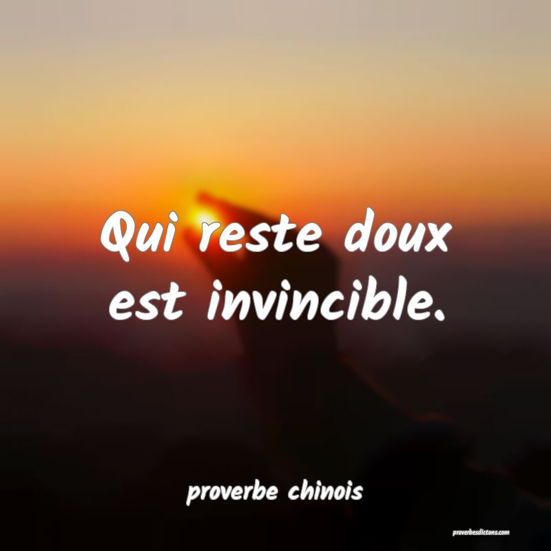 proverbe chinois -  Qui reste doux est invincible. ... 