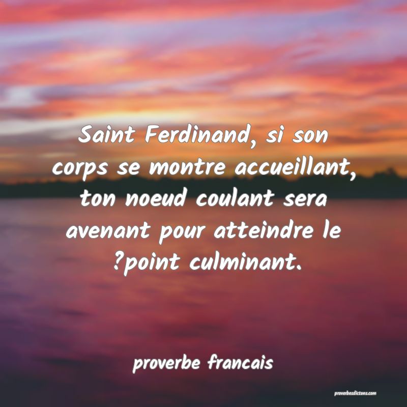  Saint Ferdinand, si son corps se montre accueillant, ton noeud coulant sera avenant pour atteindre le ?point culminant.