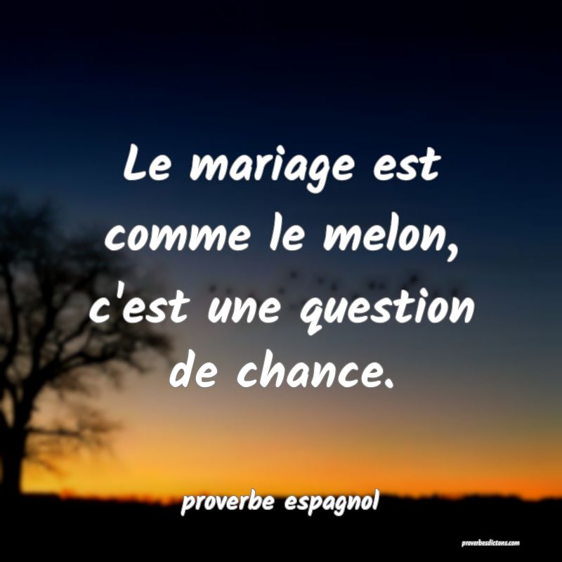  Le mariage est comme le melon, c'est une question de chance.