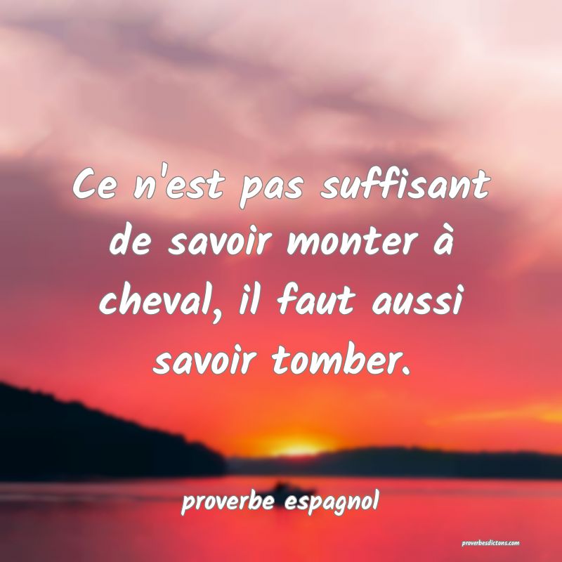  Ce n'est pas suffisant de savoir monter à cheval, il faut aussi savoir tomber.