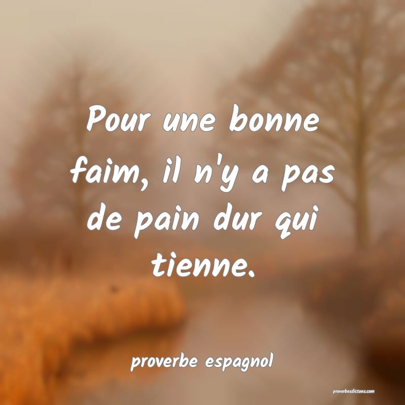  Pour une bonne faim, il n'y a pas de pain dur qui tienne.