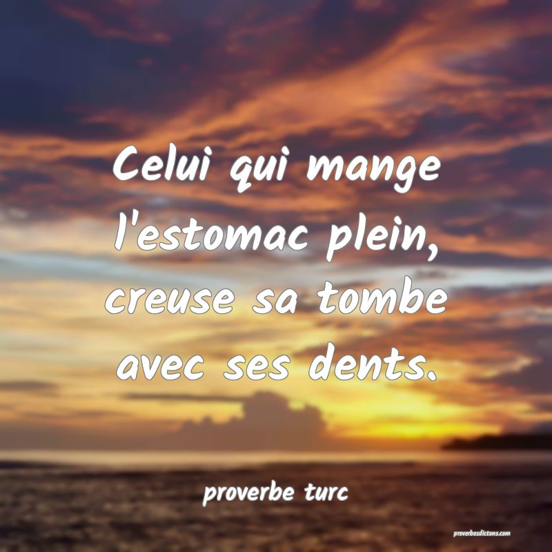  Celui qui mange l'estomac plein, creuse sa tombe avec ses dents.