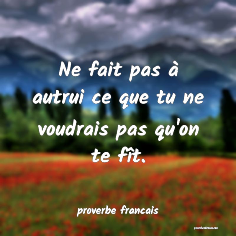 Ne Fait Pas Autrui Ce Que Tu Ne Voudrais Pas Qu