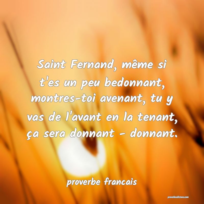 Saint Fernand, même si t'es un peu bedonnant, montres-toi avenant, tu y vas de l'avant en la tenant, ça sera donnant - donnant.