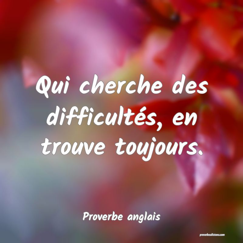 Qui Cherche Des Difficultes En Trouve Toujours