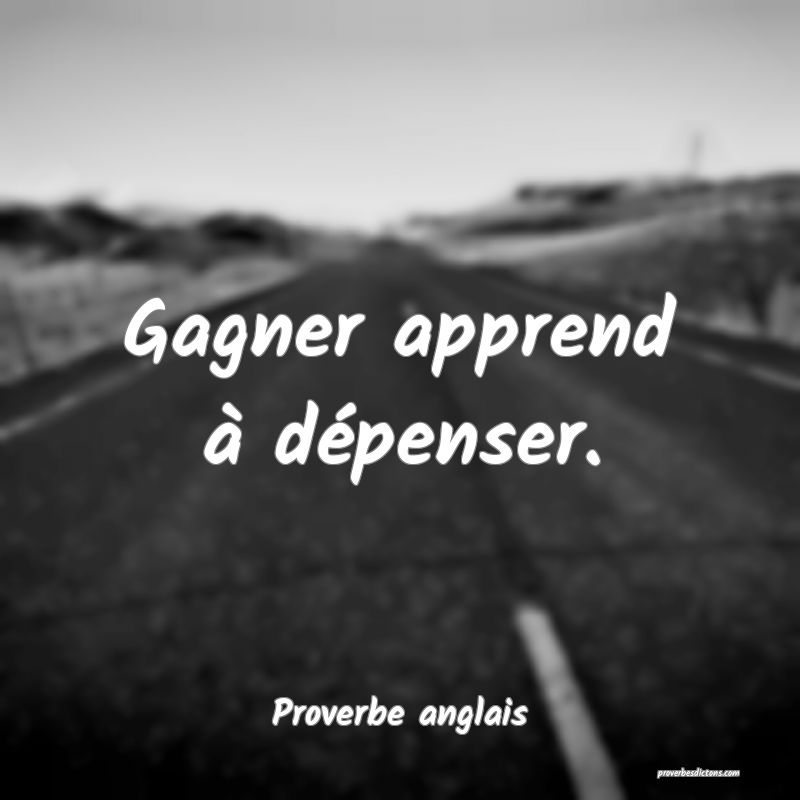  Gagner apprend à dépenser.
