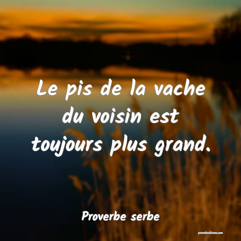  Le pis de la vache du voisin est toujours plus grand.