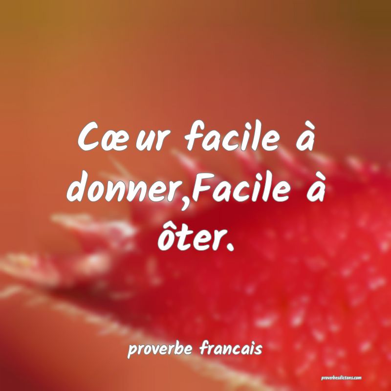 Cur facile à donner,Facile à ôter.