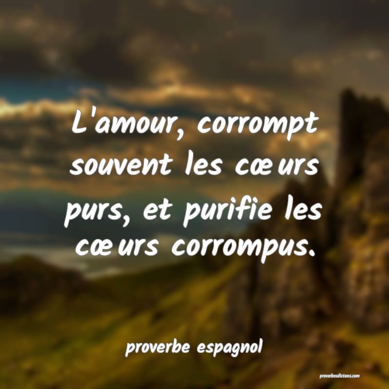 proverbe espagnol - L'amour, corrompt souvent les  ... 