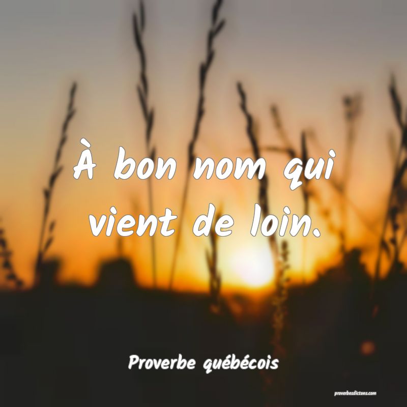 Proverbe québécois -  À bon nom qui vient de lo ... 