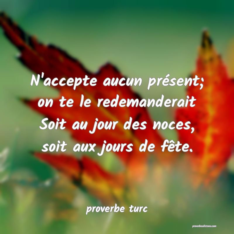  N'accepte aucun présent; on te le redemanderait Soit au jour des noces, soit aux jours de fête.