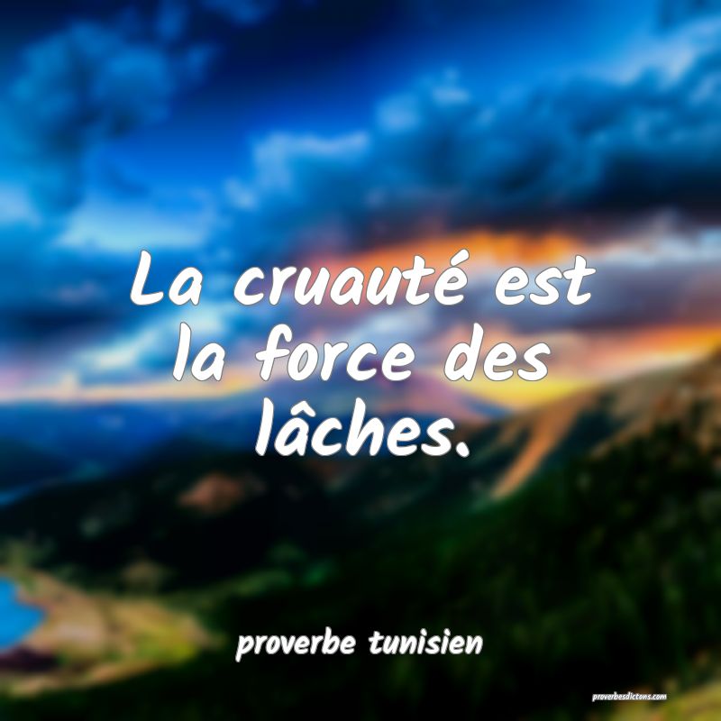 La cruauté est la force des lâches....