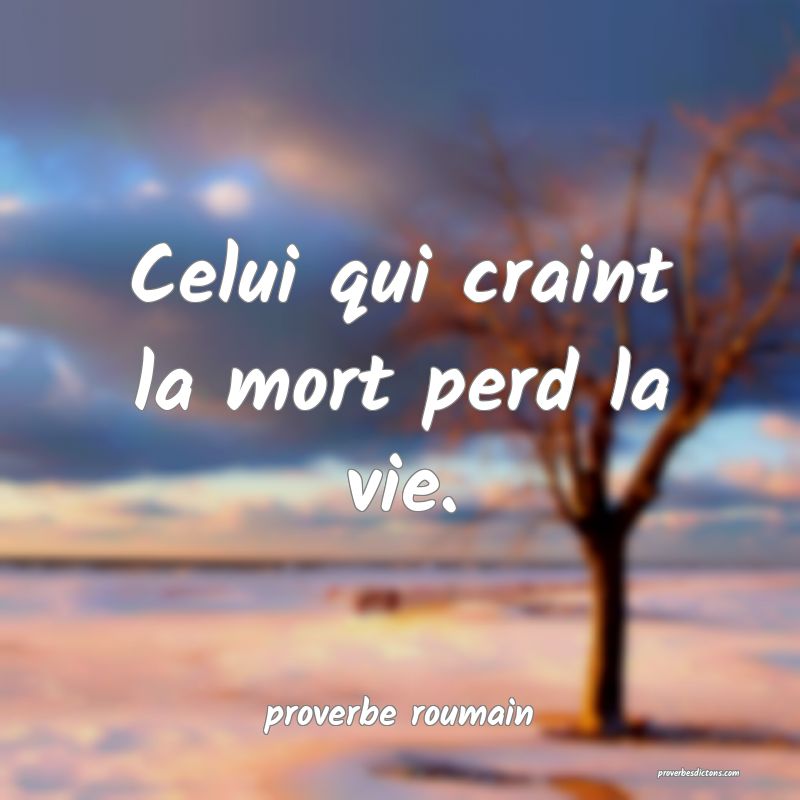 proverbe roumain -  Celui qui craint la mort perd  ... 
