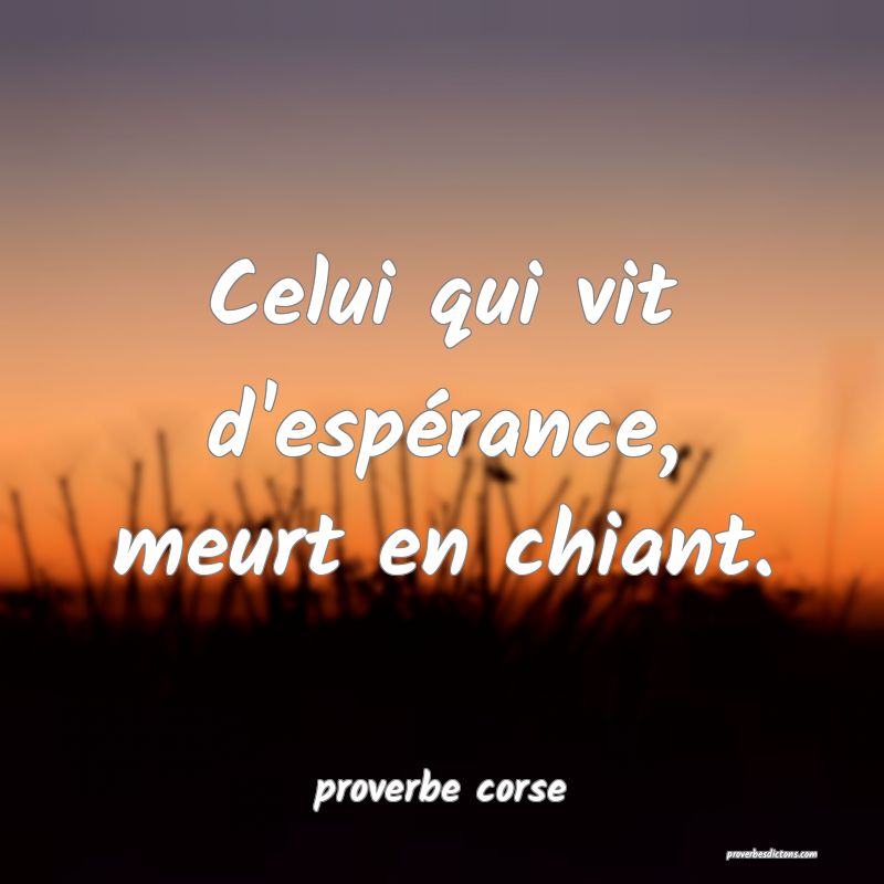  Celui qui vit d'espérance, meurt en chiant.