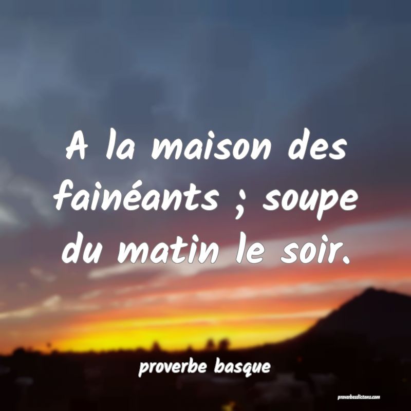  A la maison des fainéants ; soupe du matin le soir.