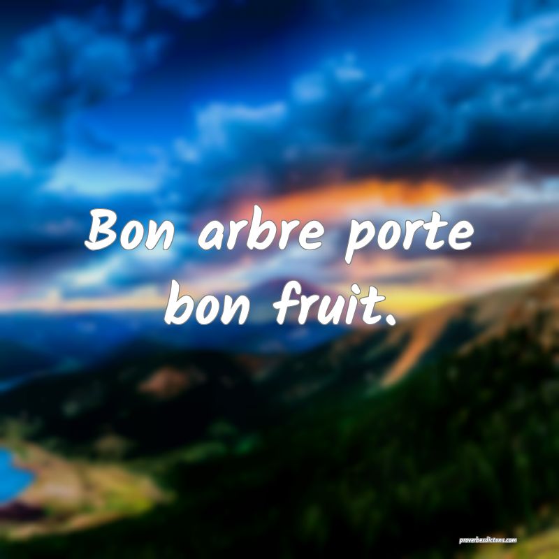 Bon arbre porte bon fruit.