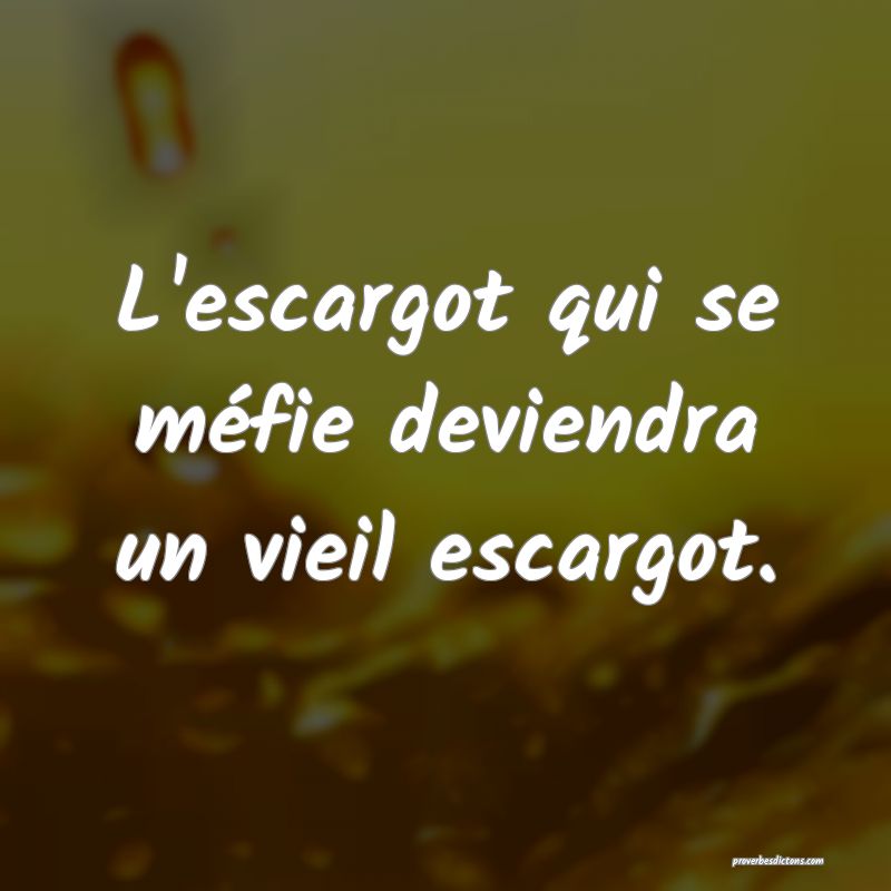L'escargot qui se méfie deviendra un vieil escargot.