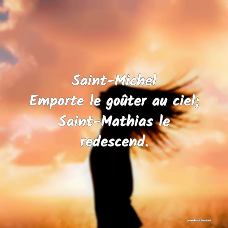 Saint-Michel
Emporte le goûter au ciel;
Saint-Mat ... 