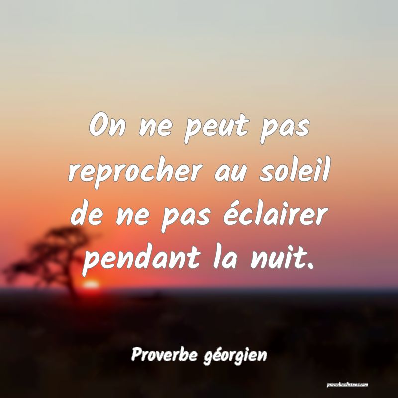 On ne peut pas reprocher au soleil de ne pas éclairer pendant la nuit.