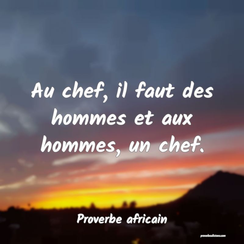 Proverbe africain - Au chef, il faut des hommes et ... 